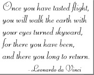 Once you have tasted flight, you will walk the earth with your eyes turned skyward, for there you have been, and there you long to return.  -Leonardo da Vinci